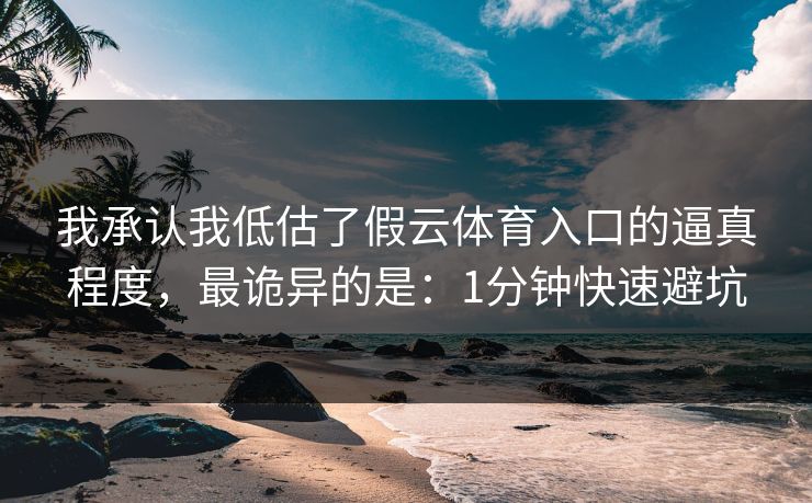 我承认我低估了假云体育入口的逼真程度，最诡异的是：1分钟快速避坑