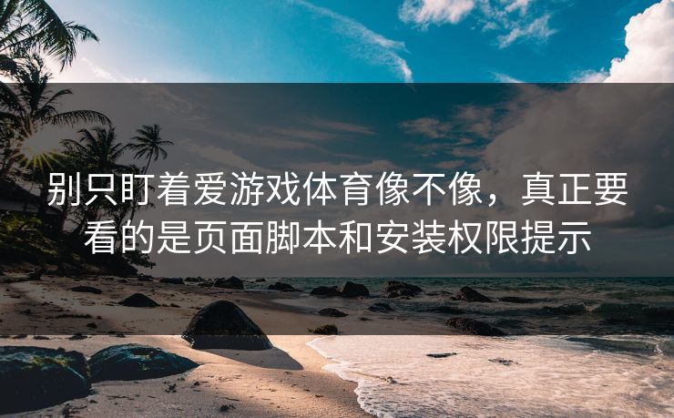 别只盯着爱游戏体育像不像，真正要看的是页面脚本和安装权限提示