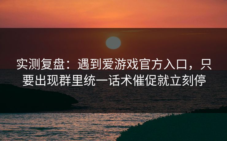 实测复盘：遇到爱游戏官方入口，只要出现群里统一话术催促就立刻停