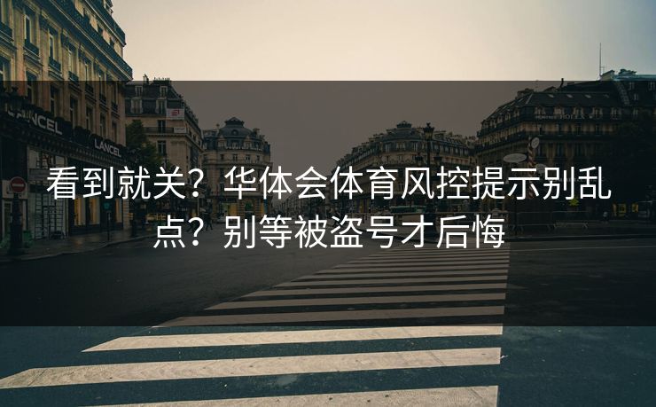 看到就关？华体会体育风控提示别乱点？别等被盗号才后悔