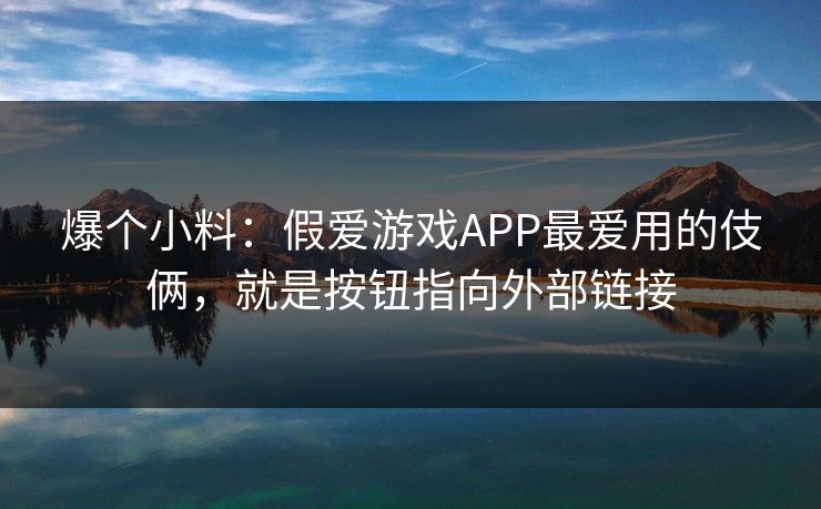 爆个小料：假爱游戏APP最爱用的伎俩，就是按钮指向外部链接