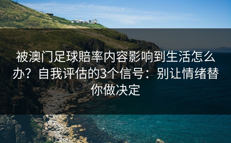 被澳门足球賠率内容影响到生活怎么办？自我评估的3个信号：别让情绪替你做决定