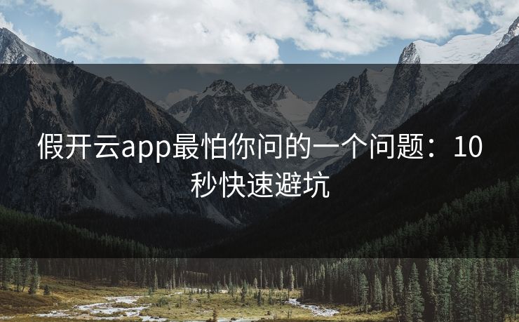 假开云app最怕你问的一个问题：10秒快速避坑