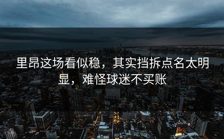 里昂这场看似稳,其实挡拆点名太明显,难怪球迷不买账