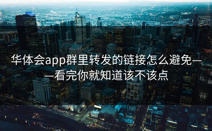 华体会app群里转发的链接怎么避免——看完你就知道该不该点