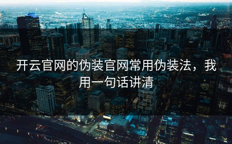 开云官网的伪装官网常用伪装法，我用一句话讲清