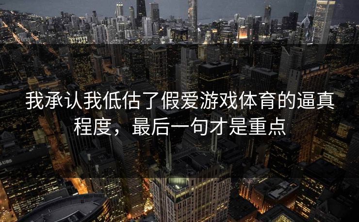 我承认我低估了假爱游戏体育的逼真程度，最后一句才是重点