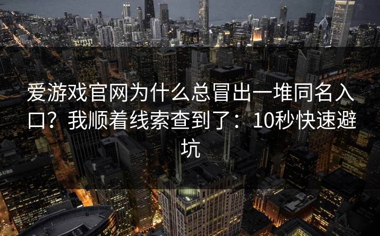 爱游戏官网为什么总冒出一堆同名入口？我顺着线索查到了：10秒快速避坑