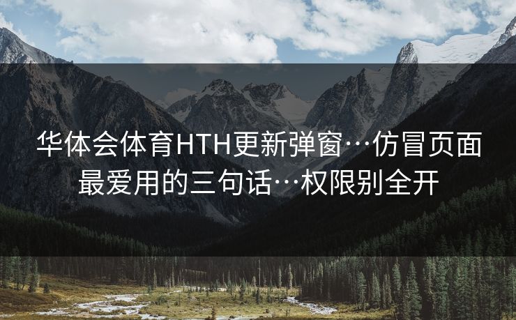 华体会体育HTH更新弹窗…仿冒页面最爱用的三句话…权限别全开