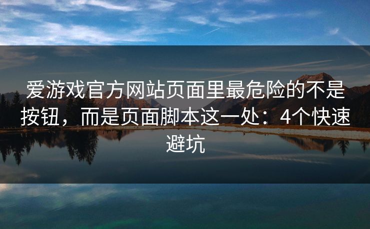 爱游戏官方网站页面里最危险的不是按钮，而是页面脚本这一处：4个快速避坑