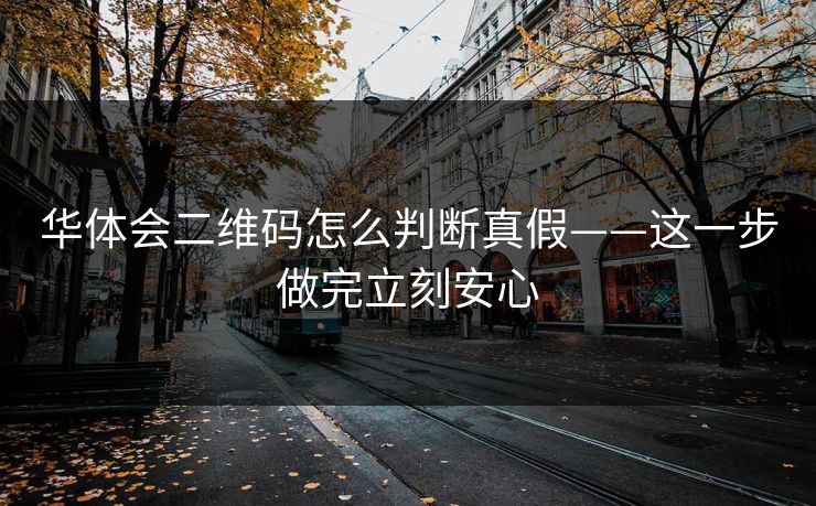华体会二维码怎么判断真假——这一步做完立刻安心