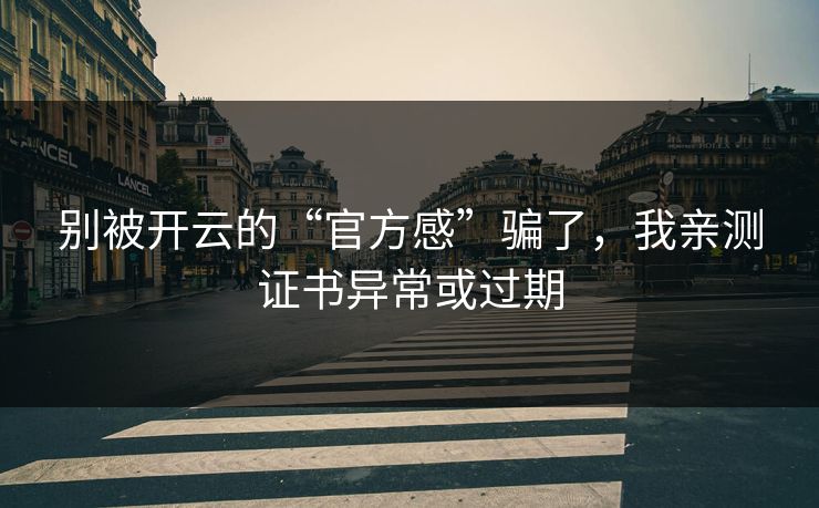 别被开云的“官方感”骗了，我亲测证书异常或过期
