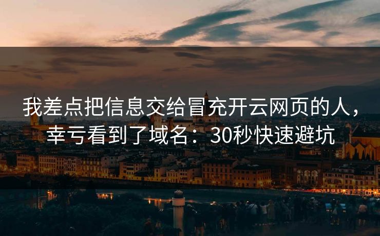 我差点把信息交给冒充开云网页的人，幸亏看到了域名：30秒快速避坑
